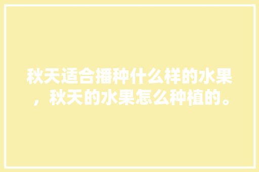 秋天适合播种什么样的水果，秋天的水果怎么种植的。