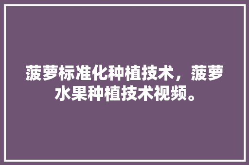 菠萝标准化种植技术，菠萝水果种植技术视频。