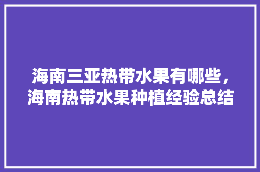 海南三亚热带水果有哪些，海南热带水果种植经验总结。