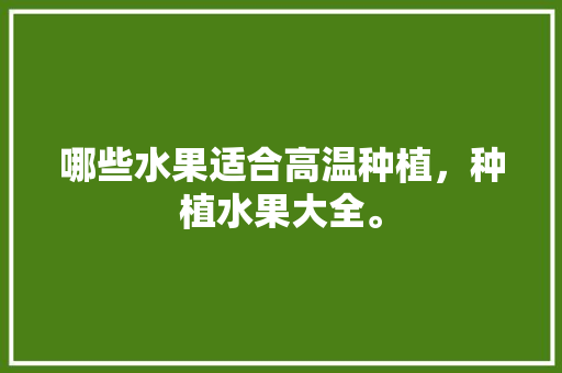 哪些水果适合高温种植，种植水果大全。