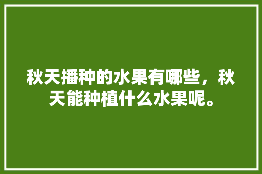 秋天播种的水果有哪些，秋天能种植什么水果呢。