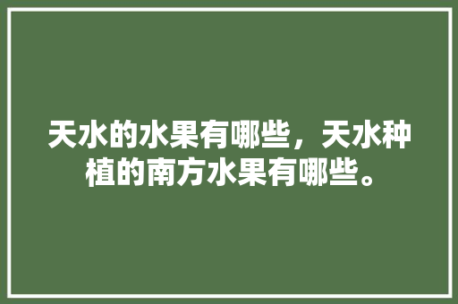 天水的水果有哪些，天水种植的南方水果有哪些。 天水的水果有哪些，天水种植的南方水果有哪些。 家禽养殖