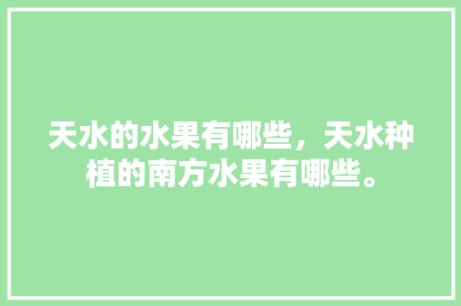 天水的水果有哪些，天水种植的南方水果有哪些。 天水的水果有哪些，天水种植的南方水果有哪些。 土壤施肥