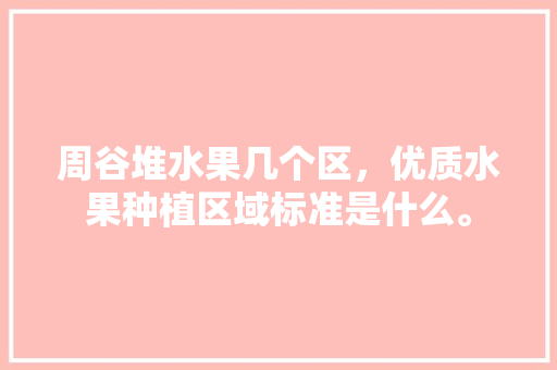 周谷堆水果几个区，优质水果种植区域标准是什么。