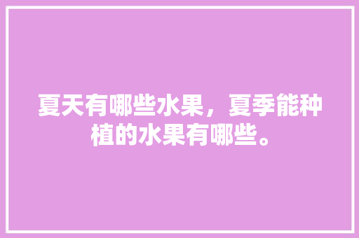 夏天有哪些水果，夏季能种植的水果有哪些。