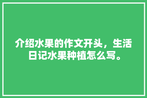 介绍水果的作文开头，生活日记水果种植怎么写。