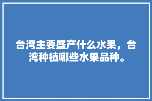 台湾主要盛产什么水果，台湾种植哪些水果品种。