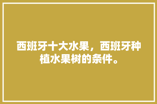 西班牙十大水果，西班牙种植水果树的条件。