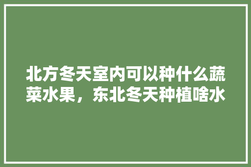 北方冬天室内可以种什么蔬菜水果，东北冬天种植啥水果最好。