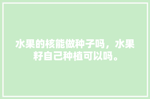 水果的核能做种子吗，水果籽自己种植可以吗。