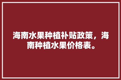 海南水果种植补贴政策，海南种植水果价格表。