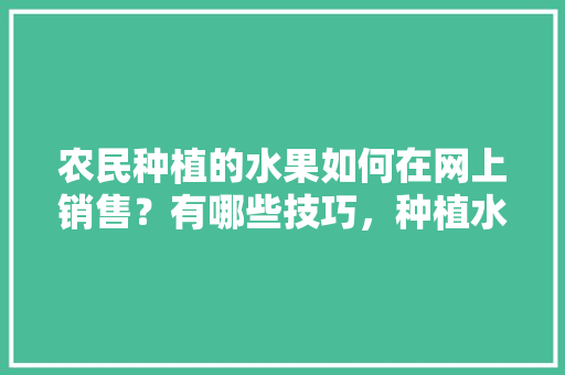 农民种植的水果如何在网上销售？有哪些技巧，种植水果如何营销产品。