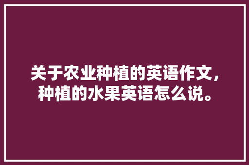 关于农业种植的英语作文，种植的水果英语怎么说。