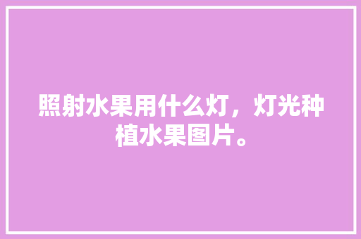 照射水果用什么灯，灯光种植水果图片。