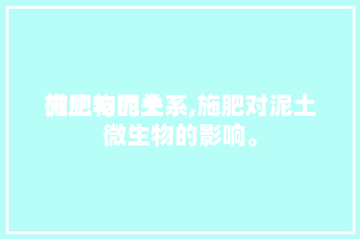 施肥与泥土
微生物的关系,施肥对泥土
微生物的影响。 施肥与泥土
微生物的关系,施肥对泥土
微生物的影响。 土壤施肥