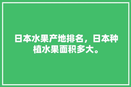 日本水果产地排名，日本种植水果面积多大。