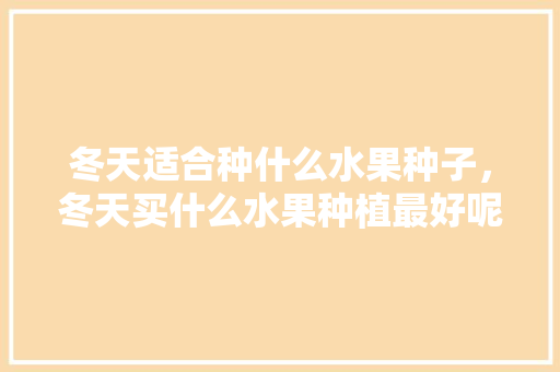 冬天适合种什么水果种子，冬天买什么水果种植最好呢。