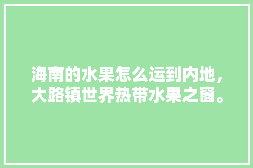 海南的水果怎么运到内地，大路镇世界热带水果之窗。