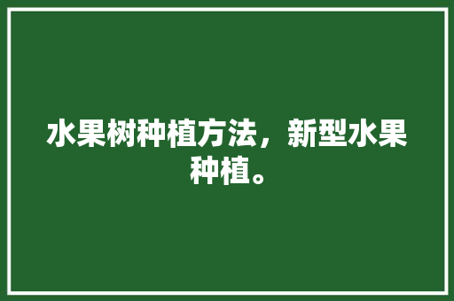 水果树种植方法，新型水果种植。