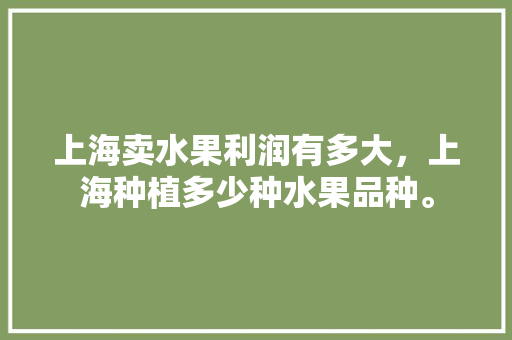 上海卖水果利润有多大，上海种植多少种水果品种。