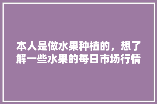 本人是做水果种植的，想了解一些水果的每日市场行情，有什么地方可以了解？求推荐，淘宝水果种植推荐店铺怎么做。