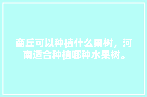 商丘可以种植什么果树，河南适合种植哪种水果树。