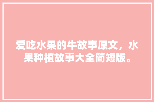 爱吃水果的牛故事原文，水果种植故事大全简短版。