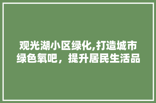 观光湖小区绿化,打造城市绿色氧吧，提升居民生活品质