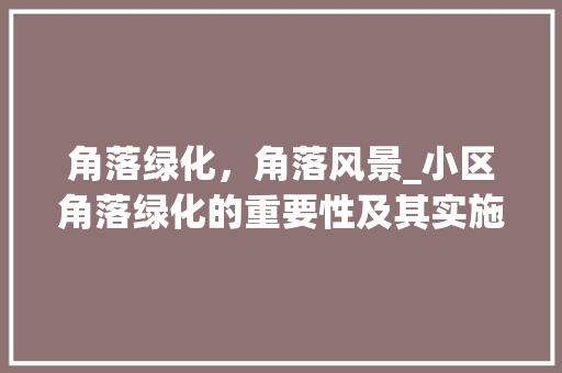 角落绿化，角落风景_小区角落绿化的重要性及其实施步骤