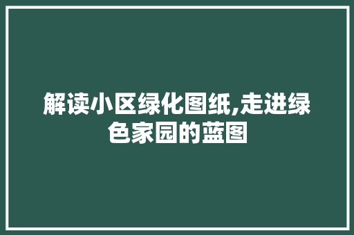 解读小区绿化图纸,走进绿色家园的蓝图