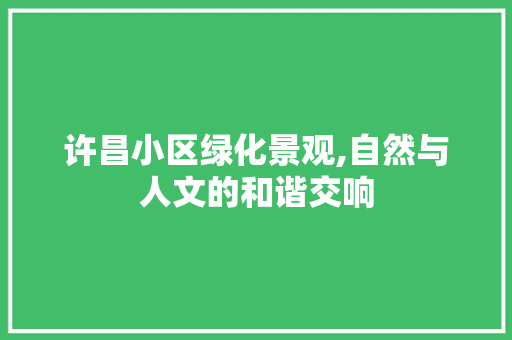 许昌小区绿化景观,自然与人文的和谐交响