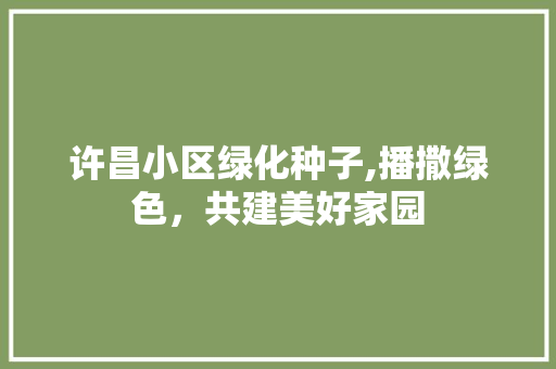 许昌小区绿化种子,播撒绿色，共建美好家园