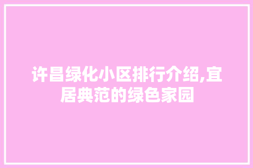 许昌绿化小区排行介绍,宜居典范的绿色家园