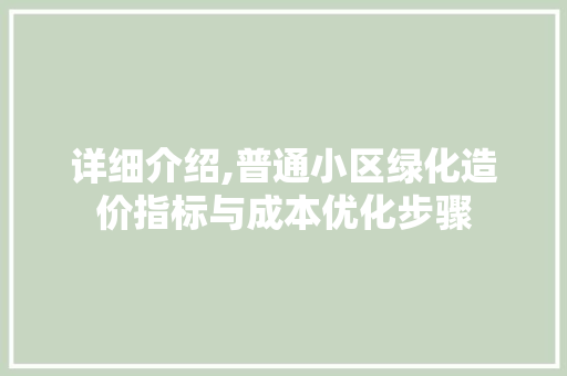 详细介绍,普通小区绿化造价指标与成本优化步骤 土壤施肥