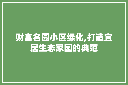 财富名园小区绿化,打造宜居生态家园的典范