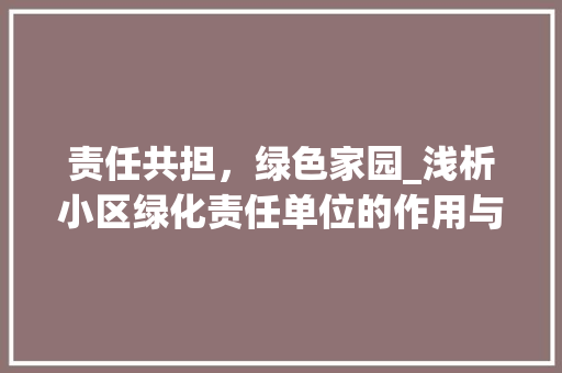 责任共担，绿色家园_浅析小区绿化责任单位的作用与担当