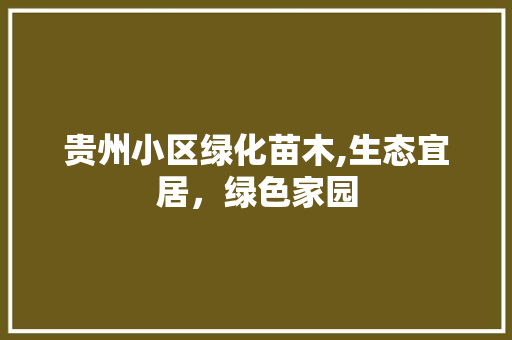 贵州小区绿化苗木,生态宜居，绿色家园