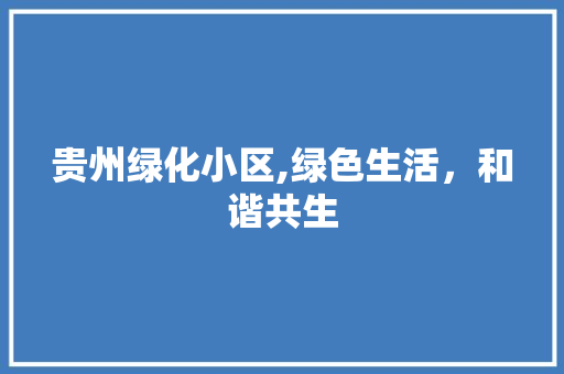 贵州绿化小区,绿色生活，和谐共生