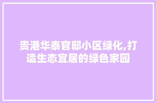 贵港华泰官邸小区绿化,打造生态宜居的绿色家园