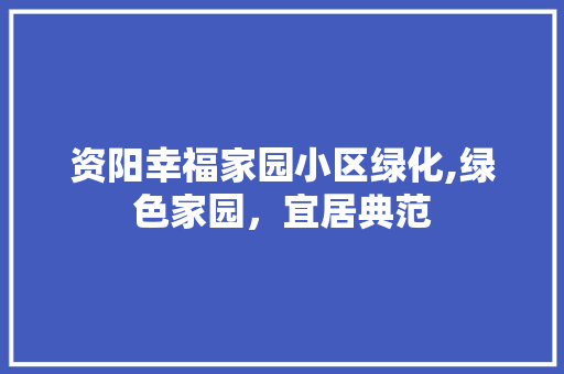 资阳幸福家园小区绿化,绿色家园，宜居典范