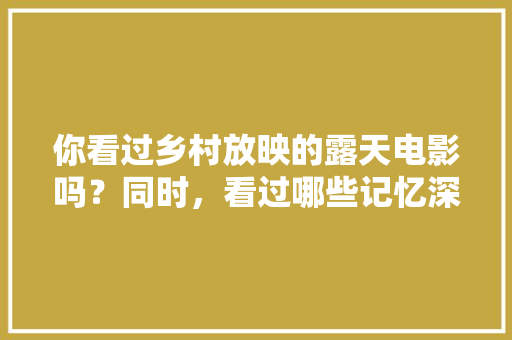 你看过乡村放映的露天电影吗？同时，看过哪些记忆深刻的乡村露天电影，墙上种植水果图片真实大全。 你看过乡村放映的露天电影吗？同时，看过哪些记忆深刻的乡村露天电影，墙上种植水果图片真实大全。 畜牧养殖