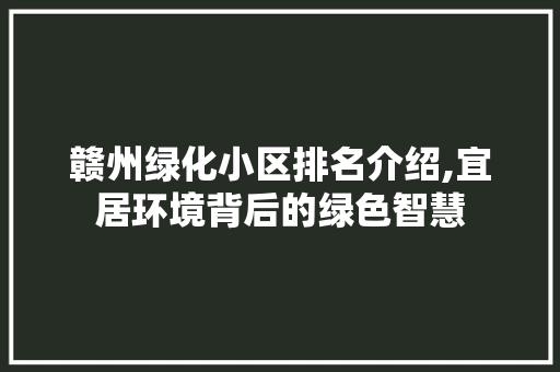 赣州绿化小区排名介绍,宜居环境背后的绿色智慧