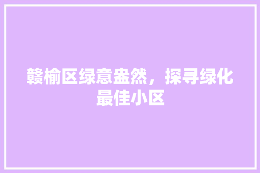 赣榆区绿意盎然，探寻绿化最佳小区