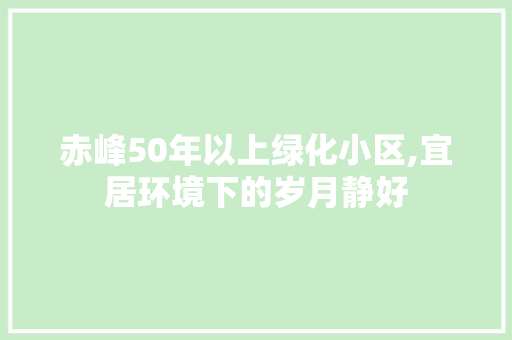 赤峰50年以上绿化小区,宜居环境下的岁月静好