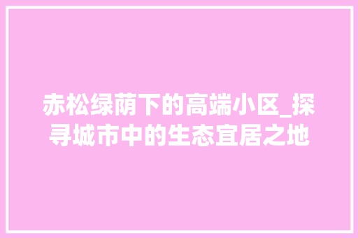 赤松绿荫下的高端小区_探寻城市中的生态宜居之地