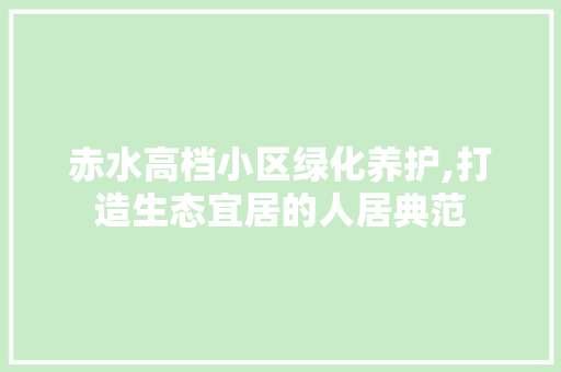 赤水高档小区绿化养护,打造生态宜居的人居典范