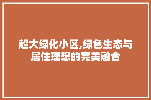 超大绿化小区,绿色生态与居住理想的完美融合