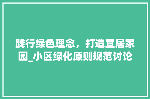 践行绿色理念，打造宜居家园_小区绿化原则规范讨论