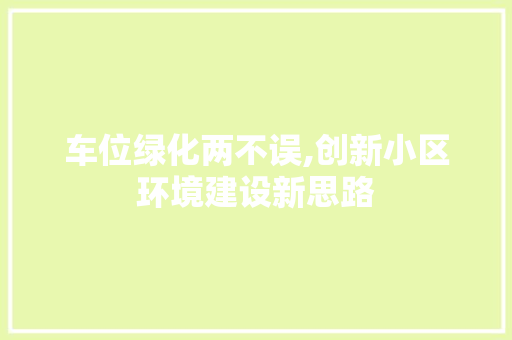 车位绿化两不误,创新小区环境建设新思路