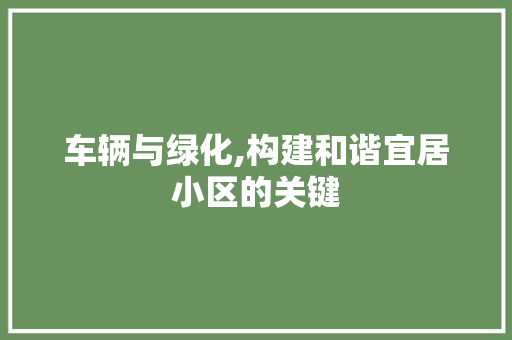 车辆与绿化,构建和谐宜居小区的关键